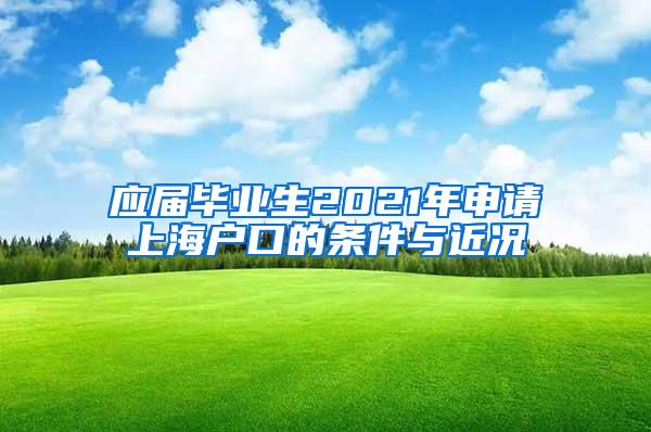 应届毕业生2021年申请上海户口的条件与近况