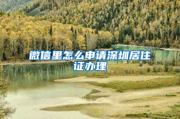 微信里怎么申请深圳居住证办理