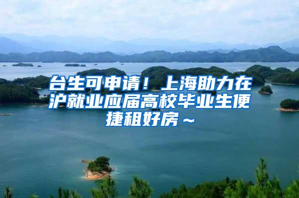 台生可申请！上海助力在沪就业应届高校毕业生便捷租好房～