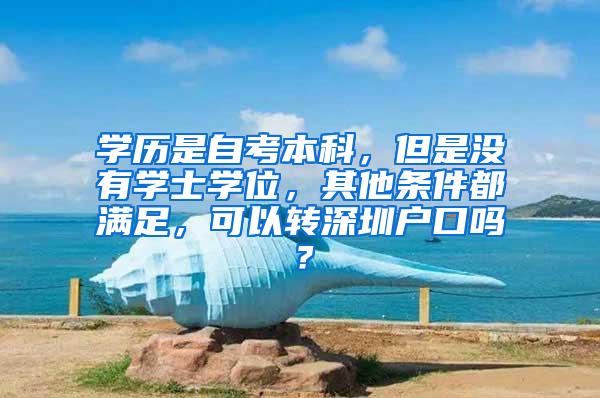 学历是自考本科，但是没有学士学位，其他条件都满足，可以转深圳户口吗？
