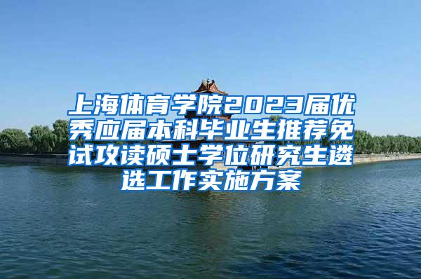 上海体育学院2023届优秀应届本科毕业生推荐免试攻读硕士学位研究生遴选工作实施方案