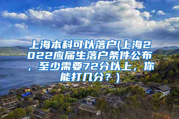 上海本科可以落户(上海2022应届生落户条件公布，至少需要72分以上，你能打几分？)