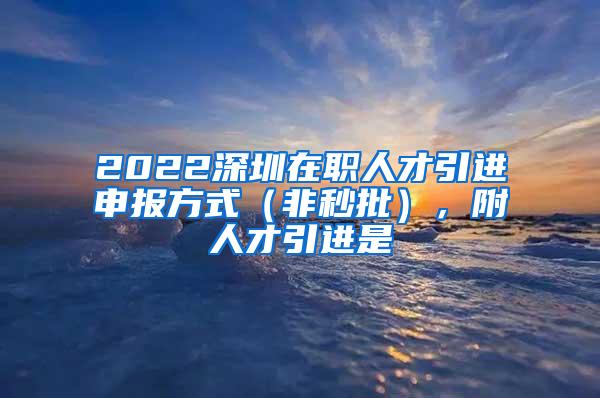 2022深圳在职人才引进申报方式（非秒批），附人才引进是