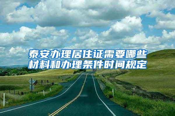 泰安办理居住证需要哪些材料和办理条件时间规定