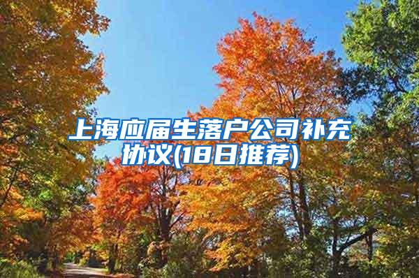 上海应届生落户公司补充协议(18日推荐)