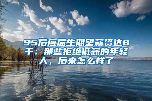 95后应届生期望薪资达8千：那些拒绝低薪的年轻人，后来怎么样了