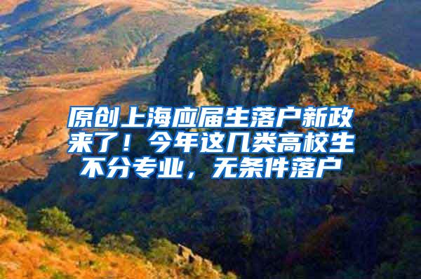 原创上海应届生落户新政来了！今年这几类高校生不分专业，无条件落户