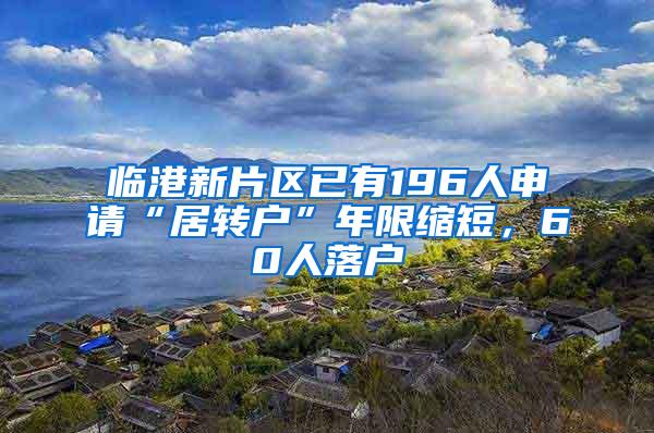 临港新片区已有196人申请“居转户”年限缩短，60人落户