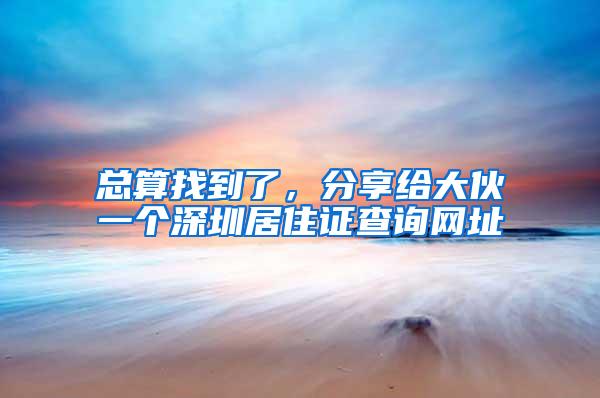 总算找到了，分享给大伙一个深圳居住证查询网址