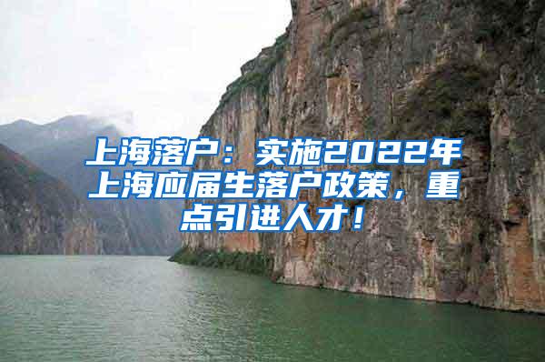 上海落户：实施2022年上海应届生落户政策，重点引进人才！