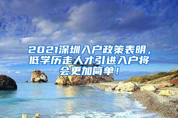 2021深圳入户政策表明，低学历走人才引进入户将会更加简单！