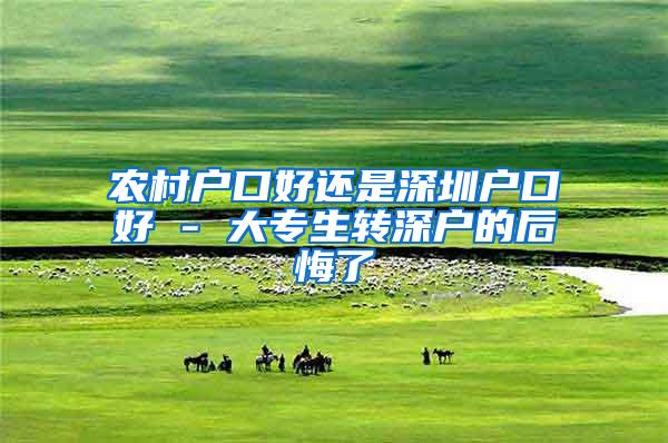 农村户口好还是深圳户口好 - 大专生转深户的后悔了
