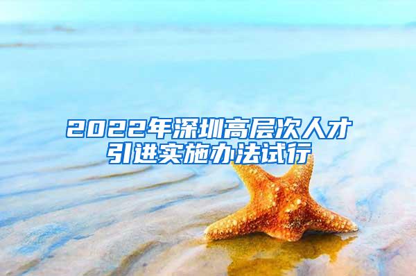 2022年深圳高层次人才引进实施办法试行