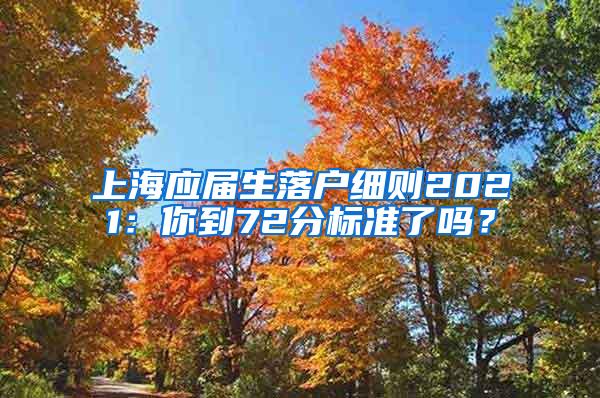 上海应届生落户细则2021：你到72分标准了吗？