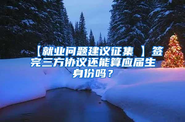 【就业问题建议征集①】签完三方协议还能算应届生身份吗？