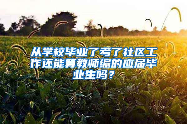 从学校毕业了考了社区工作还能算教师编的应届毕业生吗？