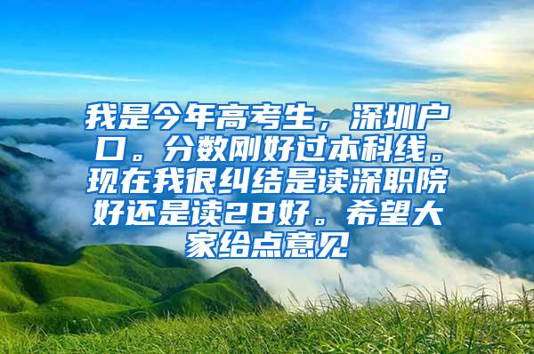 我是今年高考生，深圳户口。分数刚好过本科线。现在我很纠结是读深职院好还是读2B好。希望大家给点意见