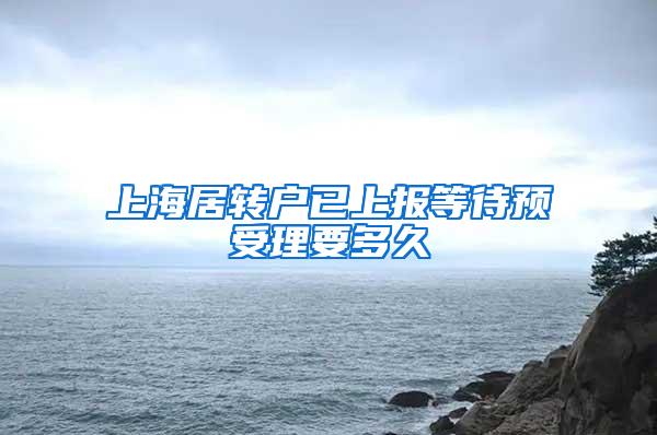 上海居转户已上报等待预受理要多久