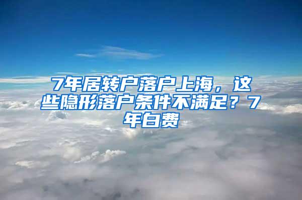 7年居转户落户上海，这些隐形落户条件不满足？7年白费