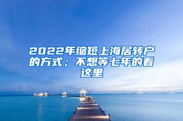 2022年缩短上海居转户的方式；不想等七年的看这里