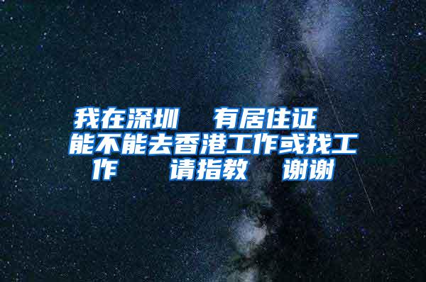 我在深圳  有居住证  能不能去香港工作或找工作   请指教  谢谢