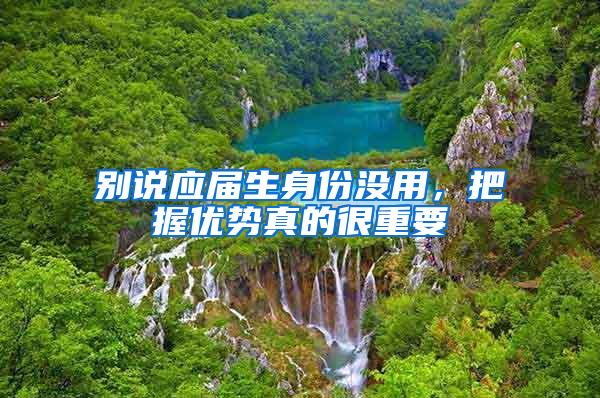 别说应届生身份没用，把握优势真的很重要