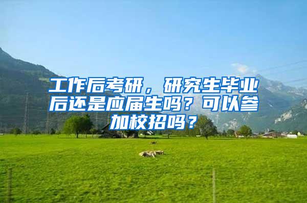 工作后考研，研究生毕业后还是应届生吗？可以参加校招吗？