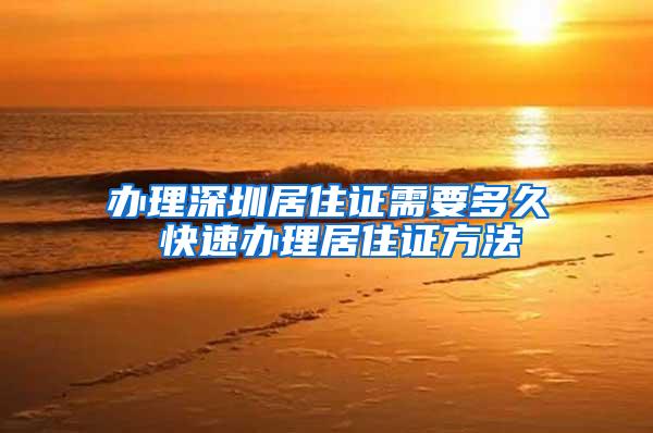 办理深圳居住证需要多久 快速办理居住证方法