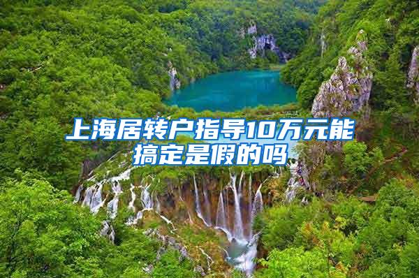 上海居转户指导10万元能搞定是假的吗