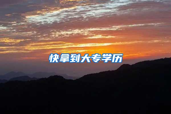 快拿到大专学历