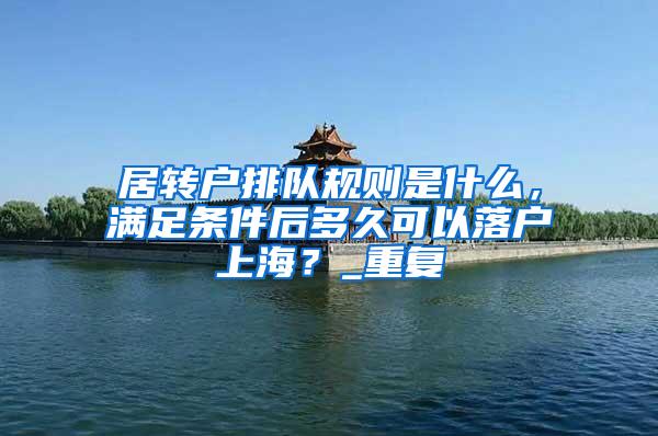 居转户排队规则是什么，满足条件后多久可以落户上海？_重复