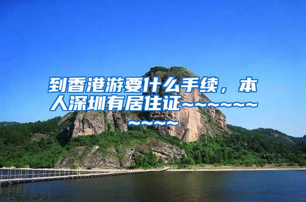 到香港游要什么手续，本人深圳有居住证~~~~~~~~~~
