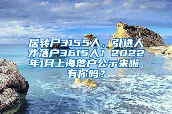 居转户3155人，引进人才落户3615人！2022年1月上海落户公示来啦，有你吗？