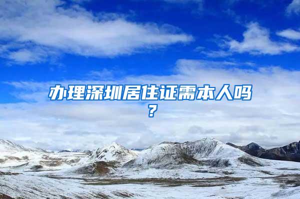 办理深圳居住证需本人吗？