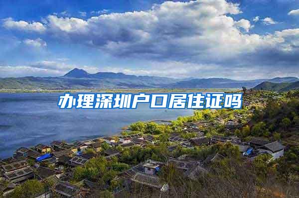 办理深圳户口居住证吗