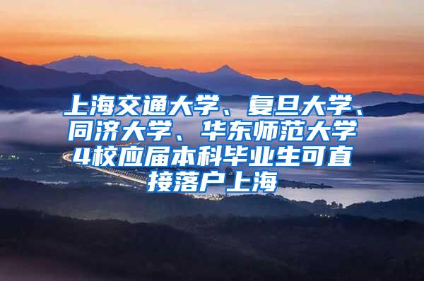 上海交通大学、复旦大学、同济大学、华东师范大学4校应届本科毕业生可直接落户上海