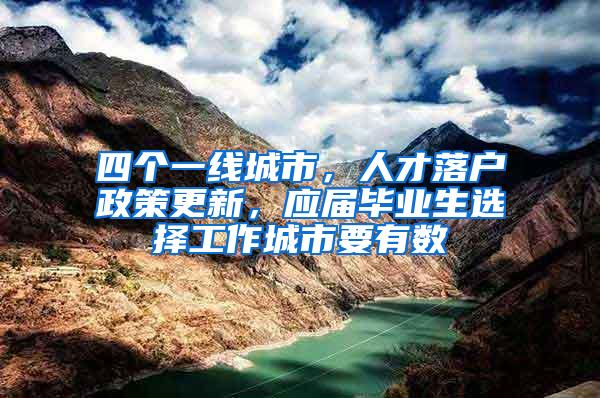 四个一线城市，人才落户政策更新，应届毕业生选择工作城市要有数