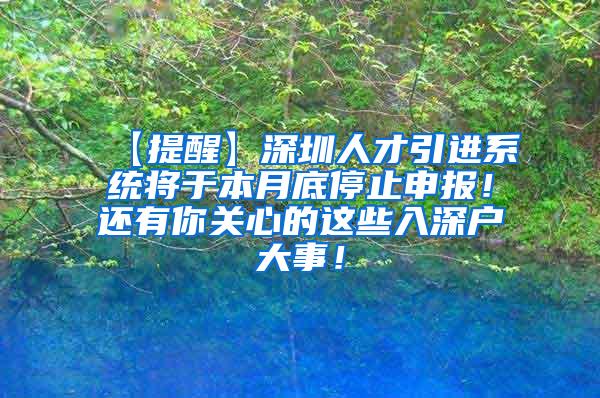 【提醒】深圳人才引进系统将于本月底停止申报！还有你关心的这些入深户大事！