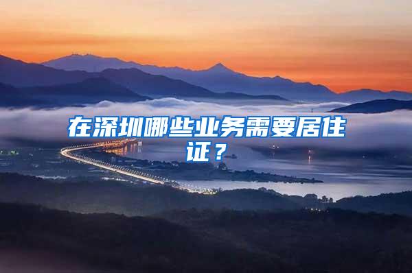 在深圳哪些业务需要居住证？