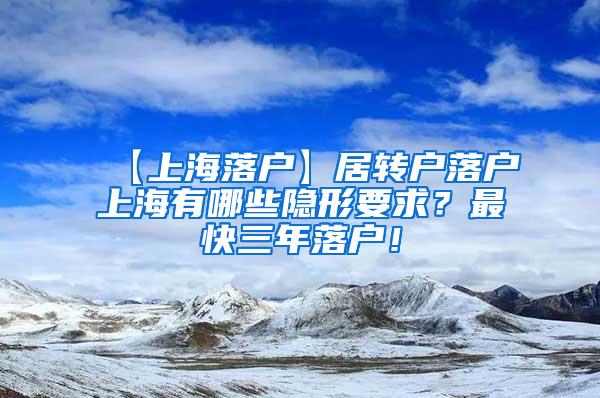 【上海落户】居转户落户上海有哪些隐形要求？最快三年落户！