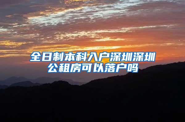全日制本科入户深圳深圳公租房可以落户吗