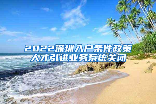 2022深圳入户条件政策人才引进业务系统关闭