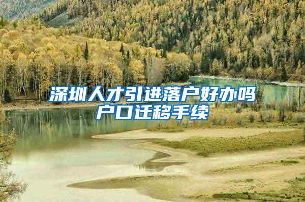 深圳人才引进落户好办吗户口迁移手续