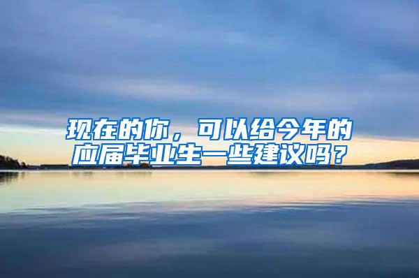 现在的你，可以给今年的应届毕业生一些建议吗？