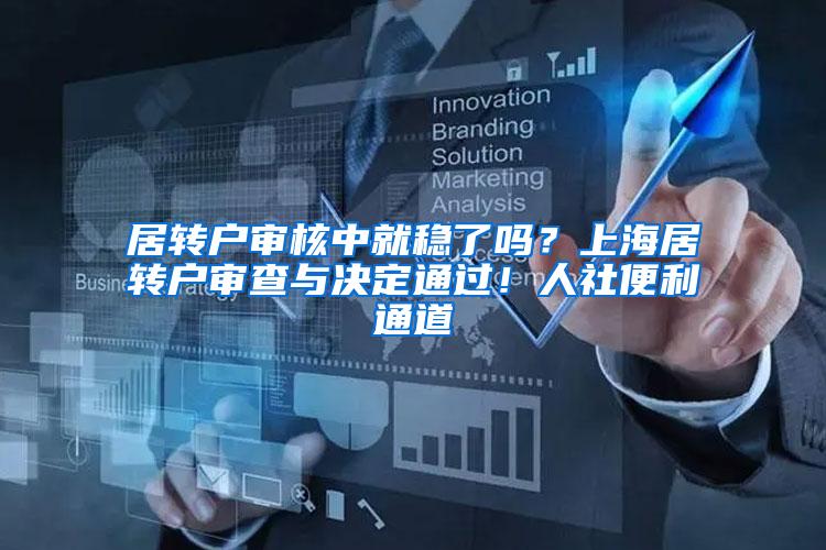居转户审核中就稳了吗？上海居转户审查与决定通过！人社便利通道