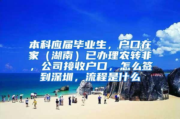 本科应届毕业生，户口在家（湖南）已办理农转非，公司接收户口，怎么签到深圳，流程是什么