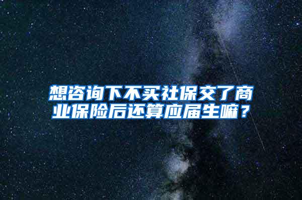 想咨询下不买社保交了商业保险后还算应届生嘛？