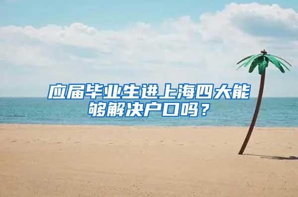 应届毕业生进上海四大能够解决户口吗？