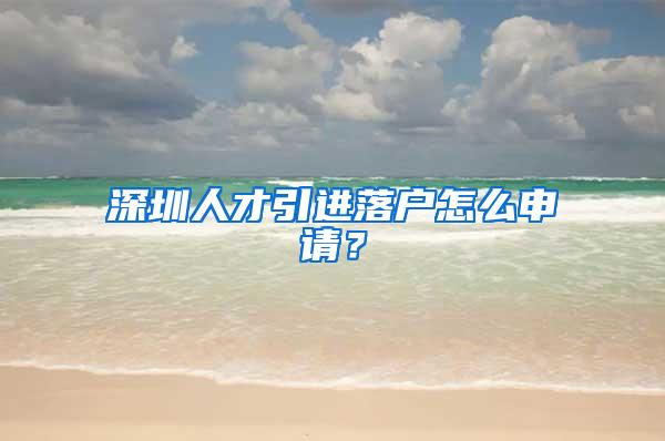 深圳人才引进落户怎么申请？