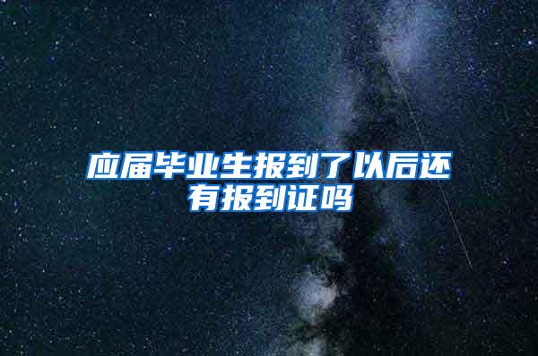 应届毕业生报到了以后还有报到证吗